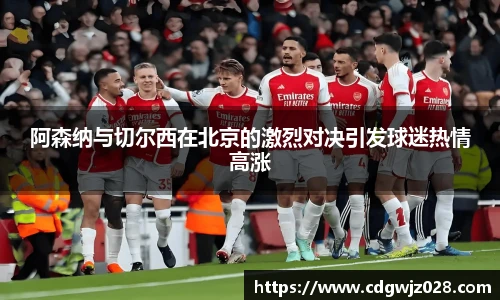 阿森纳与切尔西在北京的激烈对决引发球迷热情高涨