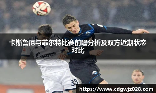 卡斯鲁厄与菲尔特比赛前瞻分析及双方近期状态对比