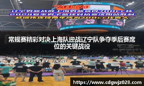 常规赛精彩对决上海队迎战辽宁队争夺季后赛席位的关键战役