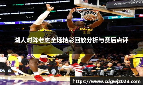 湖人对阵老鹰全场精彩回放分析与赛后点评