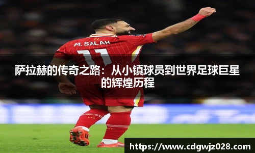 萨拉赫的传奇之路：从小镇球员到世界足球巨星的辉煌历程