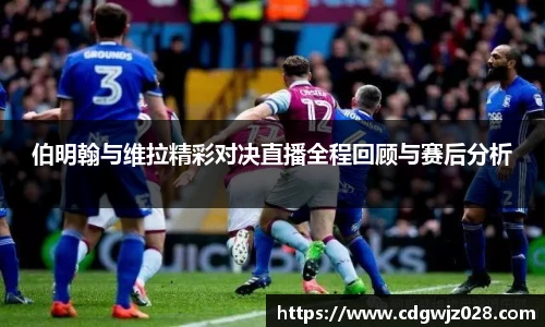 伯明翰与维拉精彩对决直播全程回顾与赛后分析