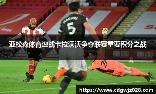 亚松森体育迎战卡拉沃沃争夺联赛重要积分之战