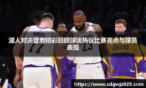 湖人对决雄鹿精彩回顾球迷热议比赛亮点与球员表现