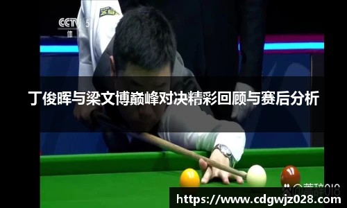 丁俊晖与梁文博巅峰对决精彩回顾与赛后分析