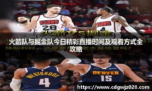火箭队与掘金队今日精彩直播时间及观看方式全攻略